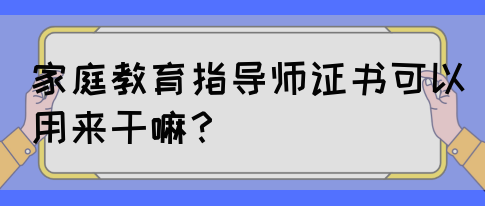 家庭教育指导师证书可以用来干嘛？(图1)