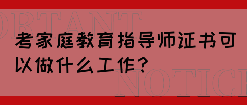 考家庭教育指导师证书可以做什么工作？(图1)