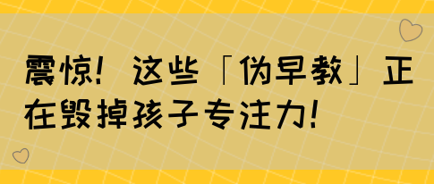 震惊！这些「伪早教」正在毁掉孩子专注力！(图1)