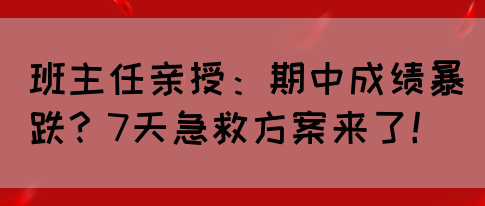 班主任亲授：期中成绩暴跌？7天急救方案来了！(图1)