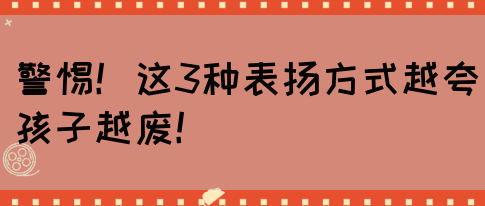 警惕！这3种表扬方式越夸孩子越废！(图1)