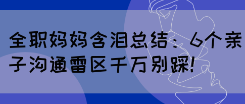 全职妈妈含泪总结：6个亲子沟通雷区千万别踩！(图1)