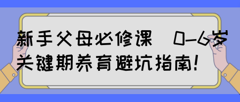 新手父母必修课｜0-6岁关键期养育避坑指南！(图1)