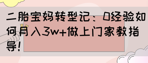 二胎宝妈转型记：0经验如何月入3w+做上门家教指导！(图1)