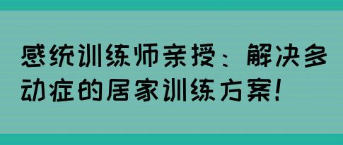 感统训练师亲授：解决多动症的居家训练方案！(图1)