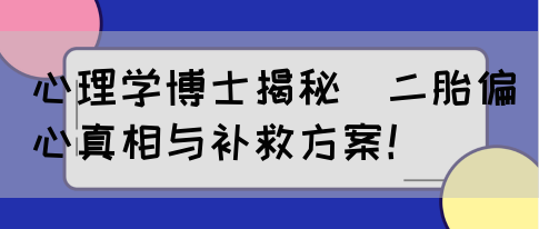 心理学博士揭秘｜二胎偏心真相与补救方案！(图1)