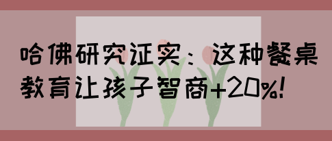 哈佛研究证实：这种餐桌教育让孩子智商+20%！(图1)