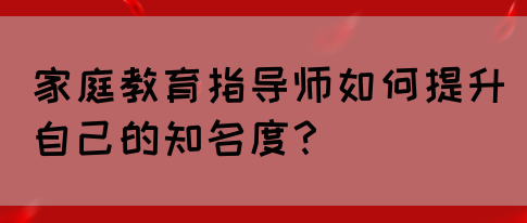 家庭教育指导师如何提升自己的知名度?(图1) 家庭教育指导师如何提升自己的知名度?(图1)