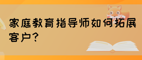家庭教育指导师如何拓展客户?(图1) 家庭教育指导师如何拓展客户?(图1)