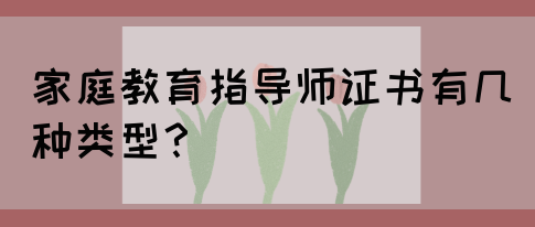家庭教育指导师证书有几种类型?(图1) 家庭教育指导师证书有几种类型?(图1)