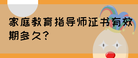 家庭教育指导师证书有效期多久？(图1)