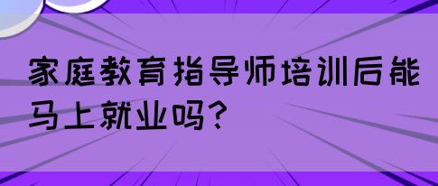 家庭教育指导师培训后能马上就业吗?(图1) 家庭教育指导师培训后能马上就业吗?(图1)