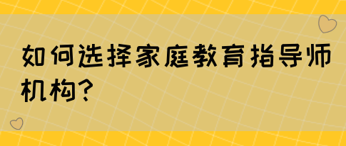 如何选择家庭教育指导师机构?(图1) 如何选择家庭教育指导师机构?(图1)