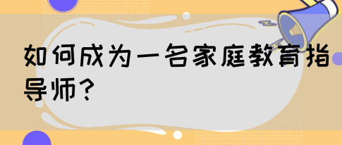 如何成为一名家庭教育指导师?(图1) 如何成为一名家庭教育指导师?(图1)