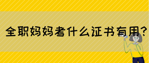 全职妈妈考什么证书有用?(图1) 全职妈妈考什么证书有用?(图1)