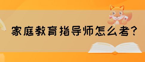 家庭教育指导师怎么考?(图1) 家庭教育指导师怎么考?(图1)