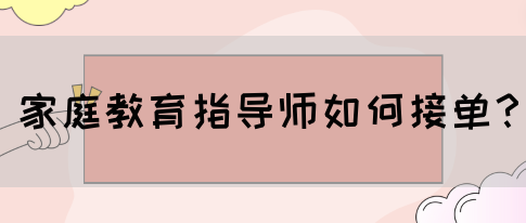 家庭教育指导师如何接单?(图1) 家庭教育指导师如何接单?(图1)