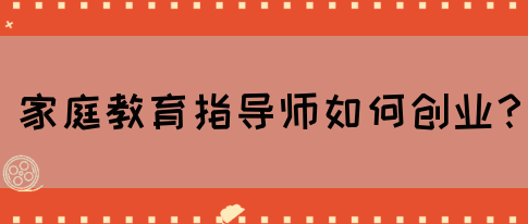 家庭教育指导师如何创业?(图1) 家庭教育指导师如何创业?(图1)