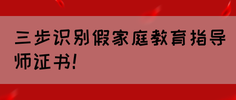 三步识别假家庭教育指导师证书！(图1)