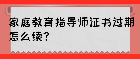 家庭教育指导师证书过期怎么续？(图1)