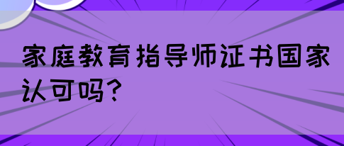 家庭教育指导师证书国家认可吗？(图1)
