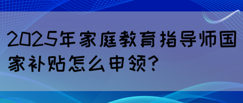2025年家庭教育指导师国家补贴怎么申领？(图1)