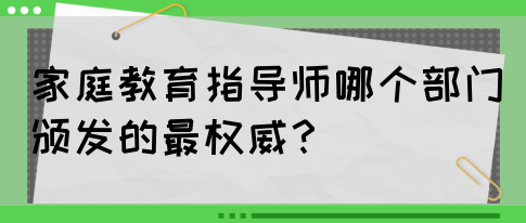家庭教育指导师哪个部门颁发的最权威？(图1)