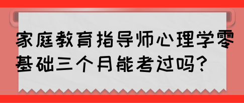 家庭教育指导师心理学零基础三个月能考过吗？(图1)