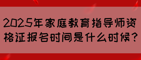 2025年家庭教育指导师资格证报名时间是什么时候？(图1)