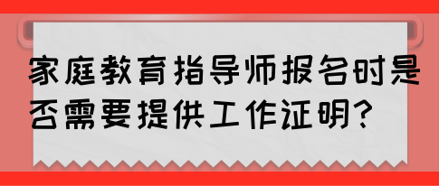 家庭教育指导师报名时是否需要提供工作证明?(图1) 家庭教育指导师报名时是否需要提供工作证明?(图1)