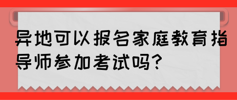 异地可以报名家庭教育指导师参加考试吗？(图1)