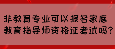 非教育专业可以报名家庭教育指导师资格证考试吗?(图1) 非教育专业可以报名家庭教育指导师资格证考试吗?(图1)