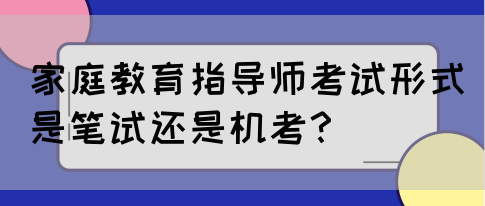 家庭教育指导师考试形式是笔试还是机考？(图1)
