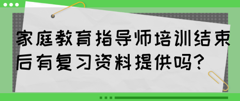 家庭教育指导师培训结束后有复习资料提供吗？(图1)