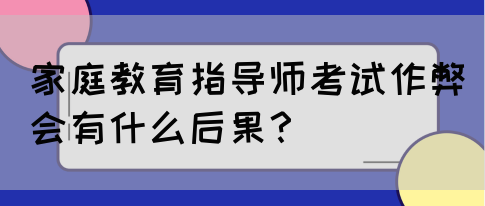 家庭教育指导师考试作弊会有什么后果？(图1)