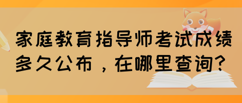 家庭教育指导师考试成绩多久公布,在哪里查询?(图1) 家庭教育指导师考试成绩多久公布,在哪里查询?(图1)