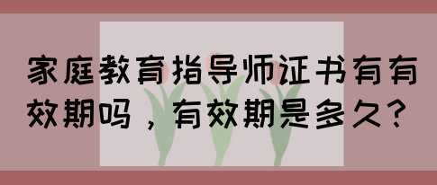 家庭教育指导师证书有有效期吗,有效期是多久?(图1) 家庭教育指导师证书有有效期吗,有效期是多久?(图1)