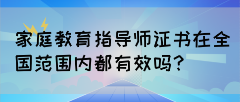 家庭教育指导师证书在全国范围内都有效吗？(图1)