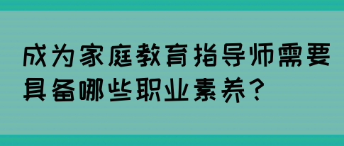 成为家庭教育指导师需要具备哪些职业素养？(图1)