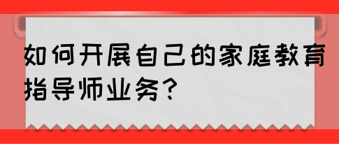 如何开展自己的家庭教育指导师业务?(图1) 如何开展自己的家庭教育指导师业务?(图1)
