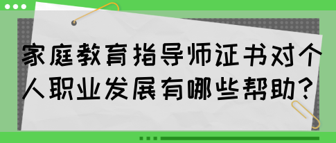 家庭教育指导师证书对个人职业发展有哪些帮助?(图1) 家庭教育指导师证书对个人职业发展有哪些帮助?(图1)