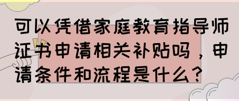 可以凭借家庭教育指导师证书申请相关补贴吗，申请条件和流程是什么？(图1)