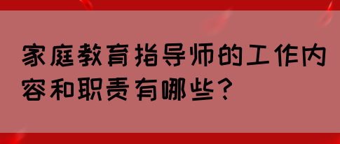 家庭教育指导师的工作内容和职责有哪些？(图1)