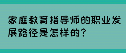 家庭教育指导师的职业发展路径是怎样的？(图1)