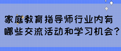家庭教育指导师行业内有哪些交流活动和学习机会？(图1)