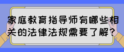 家庭教育指导师有哪些相关的法律法规需要了解？(图1)
