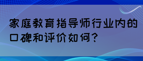 家庭教育指导师行业内的口碑和评价如何？(图1)