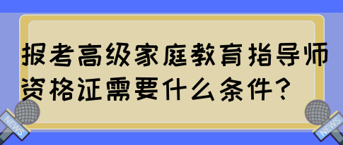 报考高级家庭教育指导师资格证需要什么条件？(图1)