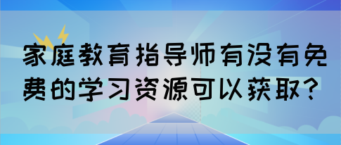 家庭教育指导师有没有免费的学习资源可以获取？(图1)