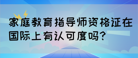 家庭教育指导师资格证在国际上有认可度吗？(图1)